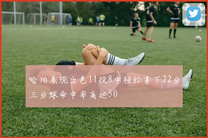 哈珀表现出色11投8中轻松拿下22分三分球命中率高达50