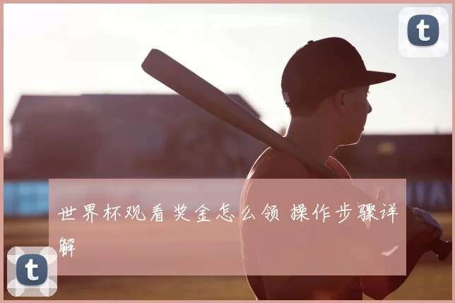 世界杯观看奖金怎么领 操作步骤详解