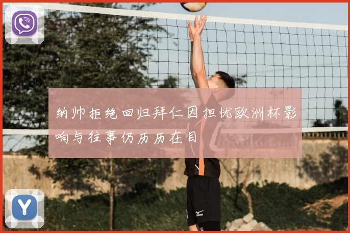 纳帅拒绝回归拜仁因担忧欧洲杯影响与往事仍历历在目