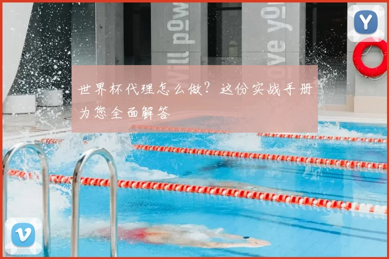 世界杯代理怎么做?这份实战手册为您全面解答