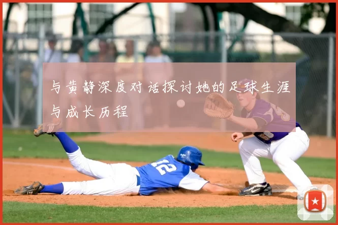 与黄静深度对话探讨她的足球生涯与成长历程
