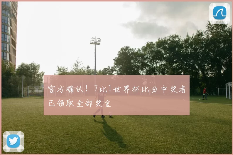 官方确认!7比1世界杯比分中奖者已领取全部奖金