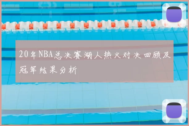 20年NBA总决赛湖人热火对决回顾及冠军结果分析