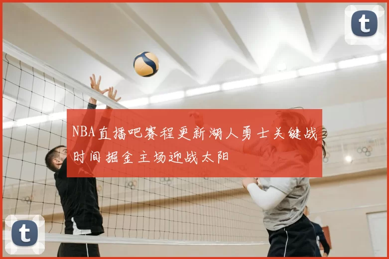 NBA直播吧赛程更新湖人勇士关键战时间掘金主场迎战太阳