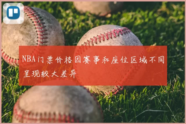 NBA门票价格因赛事和座位区域不同呈现较大差异