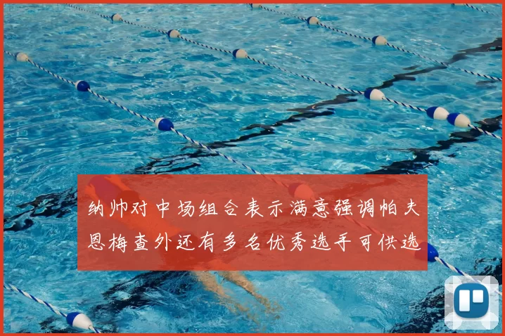 纳帅对中场组合表示满意强调帕夫恩梅查外还有多名优秀选手可供选择
