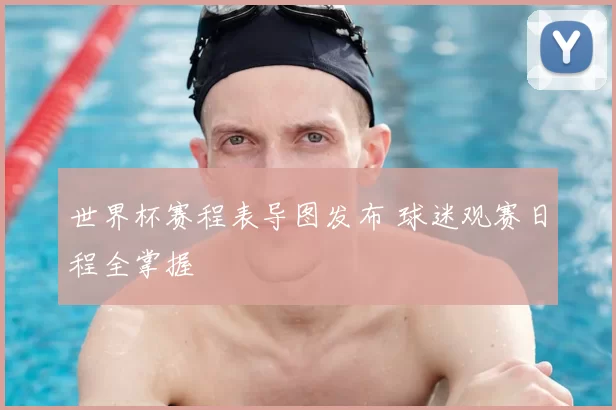世界杯赛程表导图发布 球迷观赛日程全掌握