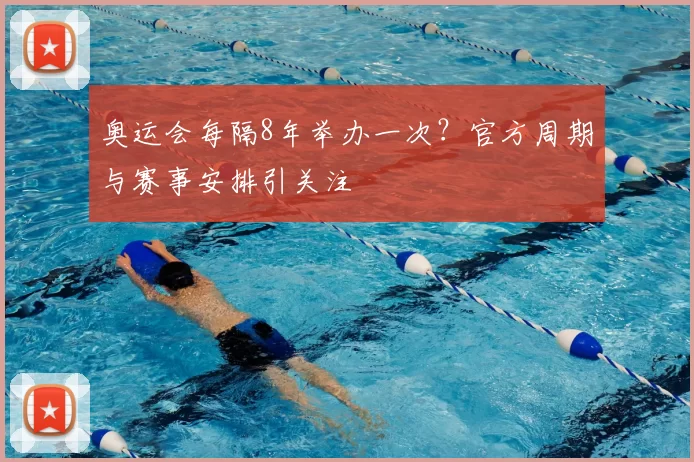 奥运会每隔8年举办一次？官方周期与赛事安排引关注
