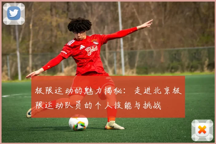 极限运动的魅力揭秘:走进北京极限运动队员的个人技能与挑战