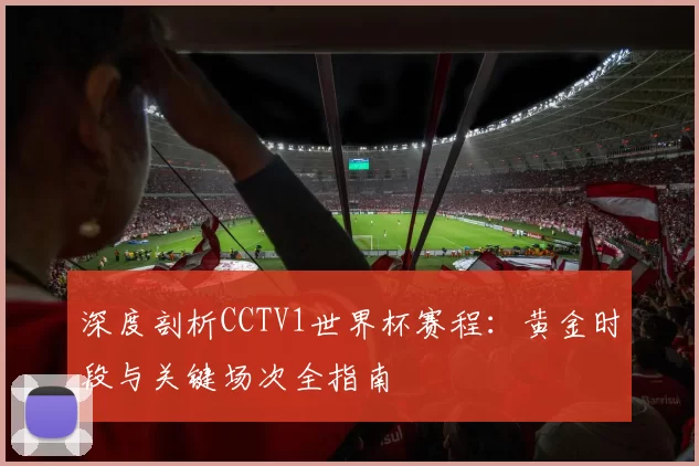 深度剖析CCTV1世界杯赛程:黄金时段与关键场次全指南