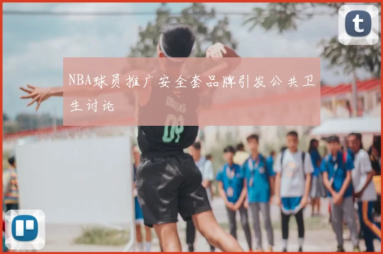 NBA球员推广安全套品牌引发公共卫生讨论