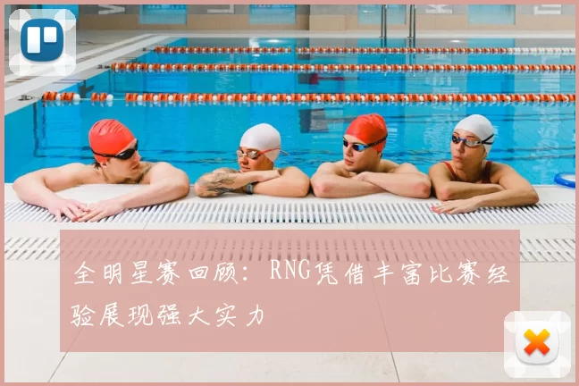 全明星赛回顾:RNG凭借丰富比赛经验展现强大实力