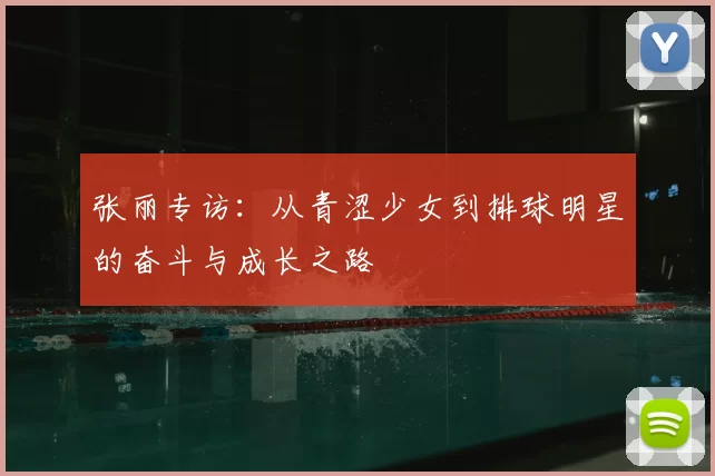 张丽专访：从青涩少女到排球明星的奋斗与成长之路