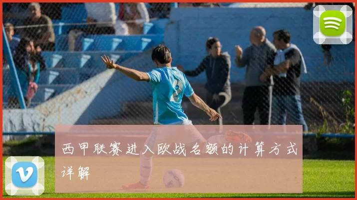 西甲联赛进入欧战名额的计算方式详解