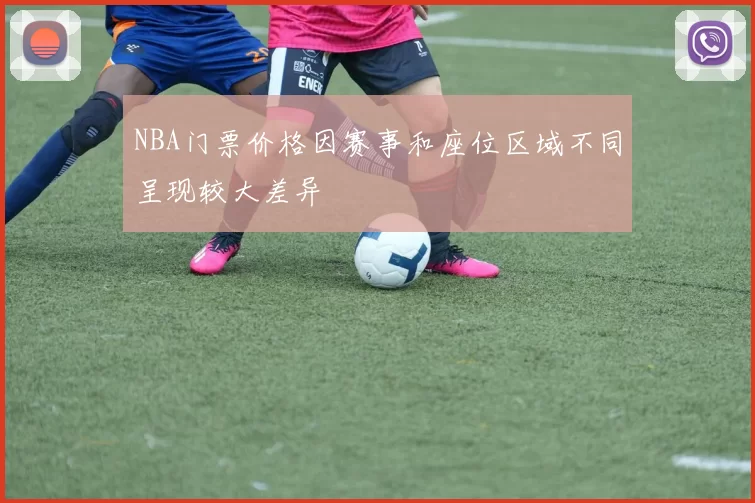 NBA门票价格因赛事和座位区域不同呈现较大差异