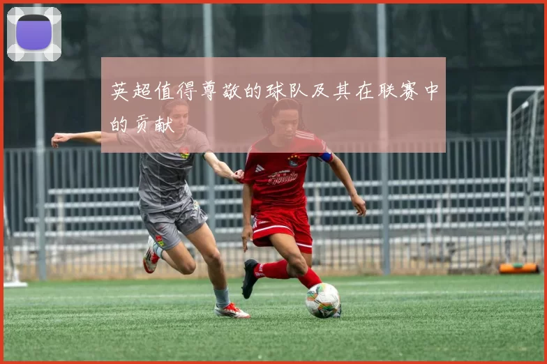 英超值得尊敬的球队及其在联赛中的贡献