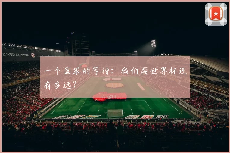 一个国家的等待：我们离世界杯还有多远？