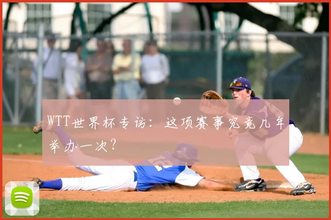 WTT世界杯专访:这项赛事究竟几年举办一次?