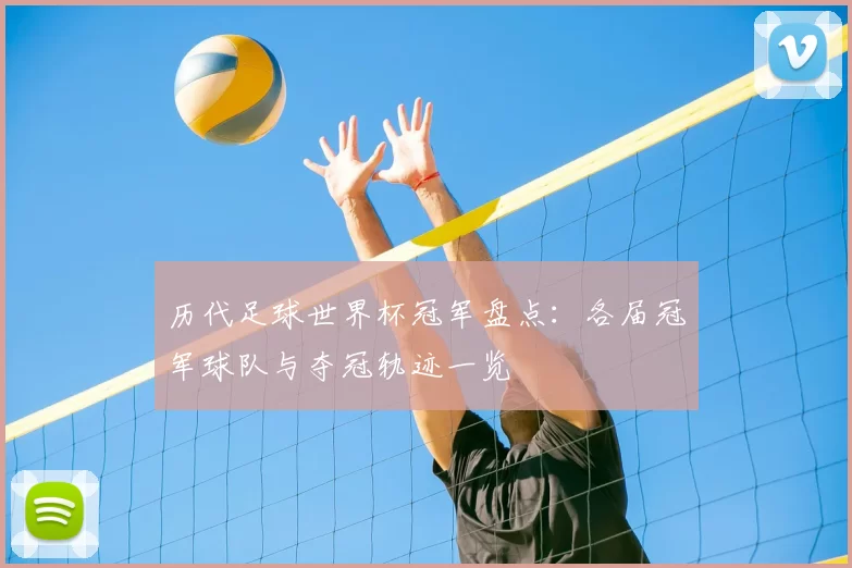历代足球世界杯冠军盘点：各届冠军球队与夺冠轨迹一览