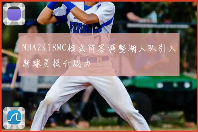 NBA2K18MC模式阵容调整湖人队引入新球员提升战力