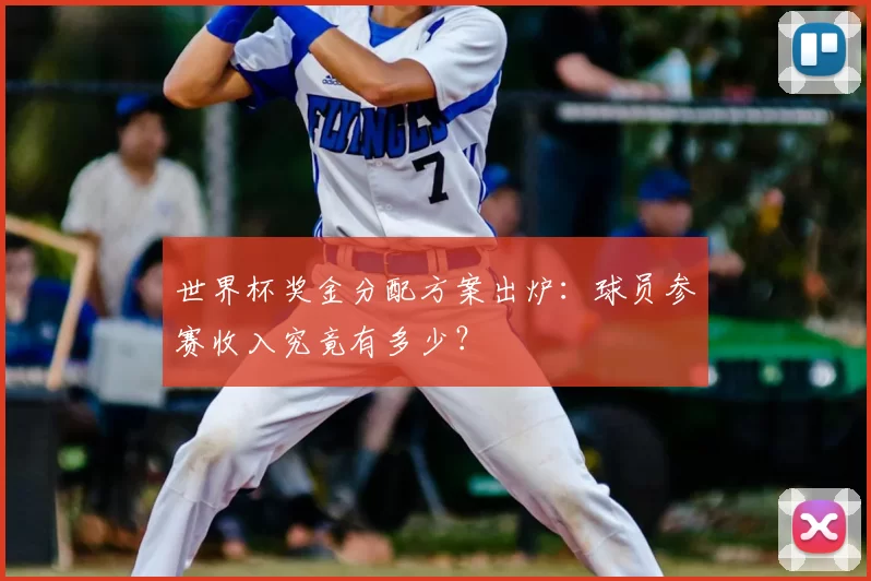 世界杯奖金分配方案出炉:球员参赛收入究竟有多少?