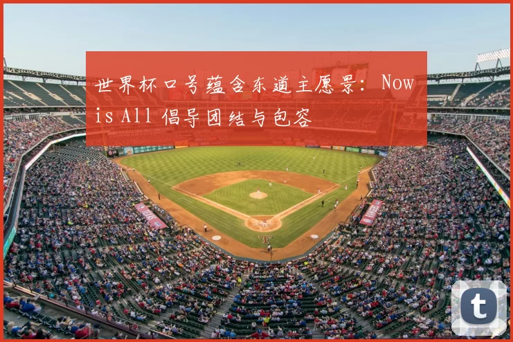 世界杯口号蕴含东道主愿景：Now is All 倡导团结与包容