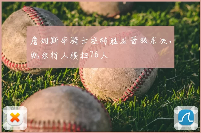 詹姆斯率骑士逆转猛龙晋级东决,凯尔特人横扫76人