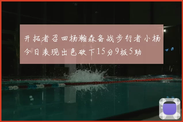 开拓者召回杨瀚森备战步行者小杨今日表现出色砍下15分9板5助