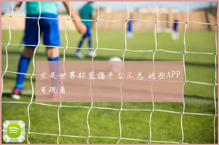 女足世界杯直播平台汇总 这些APP可观看